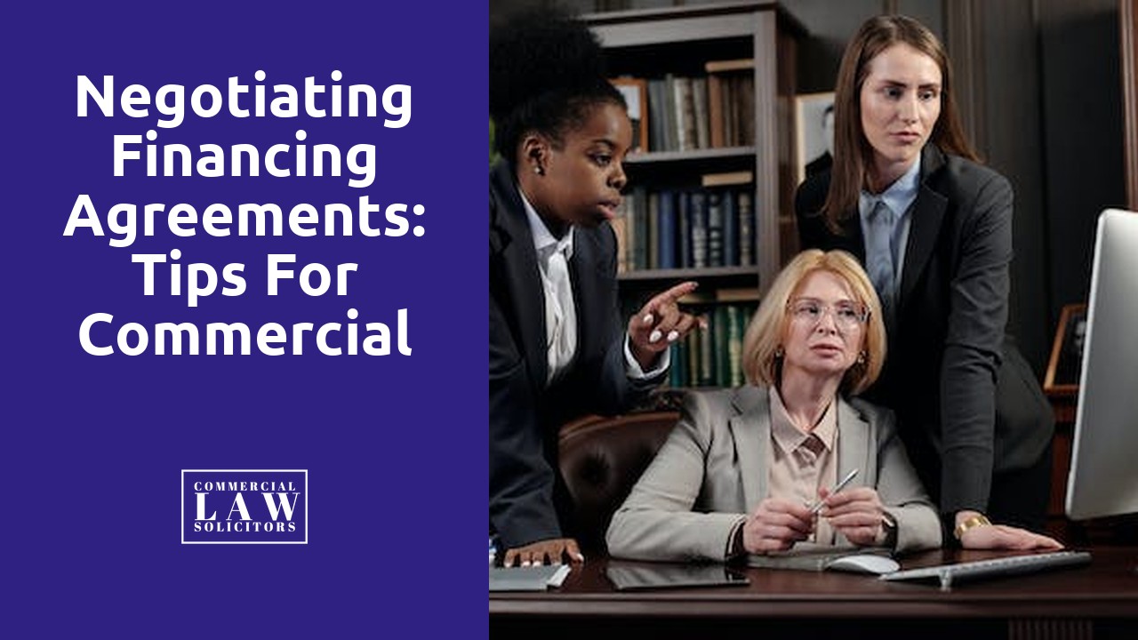 Negotiating Financing Agreements: Tips for Commercial Solicitors