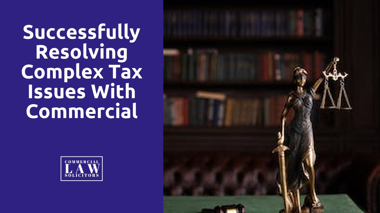 Successfully Resolving Complex Tax Issues with Commercial Solicitors